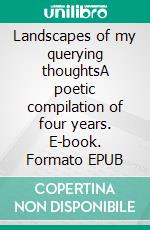 Landscapes of my querying thoughtsA poetic compilation of four years. E-book. Formato EPUB ebook di Lorenz Filius