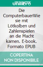 Die ComputerbauerWie sie mit Lötkolben und Zahlenspielen an die Macht kamen. E-book. Formato EPUB ebook di Bruno Fricker