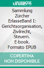 Sammlung Zürcher ErlasseBand I: Gerichtsorganisation, Zivilrecht, Steuern. E-book. Formato EPUB ebook