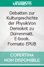 Debatten zur Kulturgeschichte der PhysikVon Demokrit zu Dürrenmatt. E-book. Formato EPUB ebook di Otto Sager