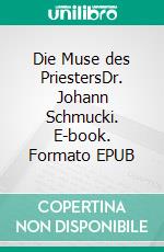 Die Muse des PriestersDr. Johann Schmucki. E-book. Formato EPUB ebook di Hanna Elisabeth Stotzer-Schmucki