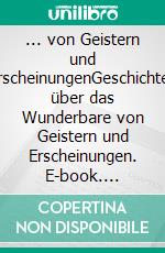 ... von Geistern und ErscheinungenGeschichten über das Wunderbare von Geistern und Erscheinungen. E-book. Formato EPUB ebook