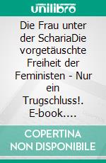 Die Frau unter der SchariaDie vorgetäuschte Freiheit der Feministen - Nur ein Trugschluss!. E-book. Formato EPUB ebook