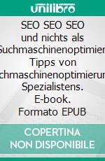 SEO SEO SEO und nichts als SEOSuchmaschinenoptimierungs Tipps von Suchmaschinenoptimierungs Spezialistens. E-book. Formato EPUB ebook