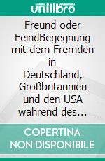 Freund oder FeindBegegnung mit dem Fremden in Deutschland, Großbritannien und den USA während des Ersten Weltkriegs. E-book. Formato EPUB ebook di Alfred Wesselmann