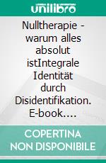 Nulltherapie - warum alles absolut istIntegrale Identität durch Disidentifikation. E-book. Formato EPUB ebook