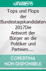 Tops und Flops der Bundestagskandidaten 2017Die Antwort der Bürger an die Politiker und Parteien. E-book. Formato EPUB ebook