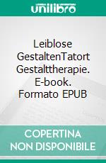 Leiblose GestaltenTatort Gestalttherapie. E-book. Formato EPUB