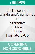 95 Thesen zur ZuwanderungArgumentation und alternative Fakten. E-book. Formato EPUB ebook