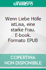 Wenn Liebe Hölle istLisa, eine starke Frau. E-book. Formato EPUB ebook di Helga Gurtner