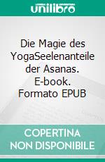 Die Magie des YogaSeelenanteile der Asanas. E-book. Formato EPUB ebook