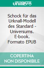 Schock für das Urknall-Modell des Standard - Universums. E-book. Formato EPUB