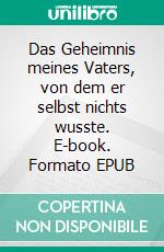 Das Geheimnis meines Vaters, von dem er selbst nichts wusste. E-book. Formato EPUB ebook