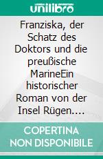 Franziska, der Schatz des Doktors und die preußische MarineEin historischer Roman von der Insel Rügen. E-book. Formato EPUB ebook