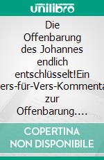 Die Offenbarung des Johannes endlich entschlüsselt!Ein Vers-für-Vers-Kommentar zur Offenbarung. E-book. Formato EPUB ebook