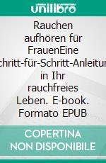 Rauchen aufhören für FrauenEine Schritt-für-Schritt-Anleitung in Ihr rauchfreies Leben. E-book. Formato EPUB