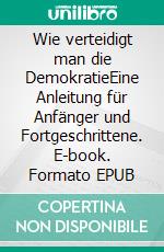 Wie verteidigt man die DemokratieEine Anleitung für Anfänger und Fortgeschrittene. E-book. Formato EPUB