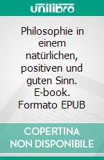 Philosophie in einem natürlichen, positiven und guten Sinn. E-book. Formato EPUB ebook