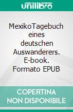 MexikoTagebuch eines deutschen Auswanderers. E-book. Formato EPUB ebook