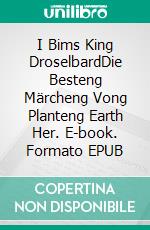 I Bims King DroselbardDie Besteng Märcheng Vong Planteng Earth Her. E-book. Formato EPUB ebook