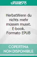 HerbstWenn du nichts mehr müssen musst. E-book. Formato EPUB ebook