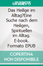 Das Heilige im Alltag?Eine Suche nach dem Heiligen, Spirituellen im Alltag. E-book. Formato EPUB ebook di Linus Botha