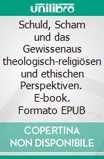 Schuld, Scham und das Gewissenaus theologisch-religiösen und ethischen Perspektiven. E-book. Formato EPUB ebook