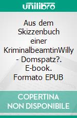 Aus dem Skizzenbuch einer KriminalbeamtinWilly - Domspatz?. E-book. Formato EPUB ebook