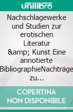 Nachschlagewerke und Studien zur erotischen Literatur &amp; Kunst Eine annotierte BibliographieNachträge zu Bayer/Leonhardt, Selten &amp; gesucht (1993). E-book. Formato EPUB ebook