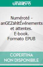 Numéroté - anGEZähltÉvénements et attentes. E-book. Formato EPUB ebook