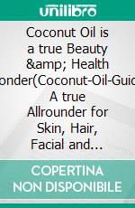 Coconut Oil is a true Beauty &amp; Health Wonder(Coconut-Oil-Guide: A true Allrounder for Skin, Hair, Facial and Dental Care, Health &amp; Nutrition). E-book. Formato EPUB ebook