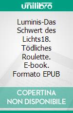 Luminis-Das Schwert des Lichts18. Tödliches Roulette. E-book. Formato EPUB ebook di William Knight