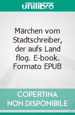 Märchen vom Stadtschreiber, der aufs Land flog. E-book. Formato EPUB ebook