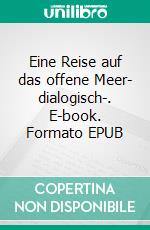 Eine Reise auf das offene Meer- dialogisch-. E-book. Formato EPUB ebook di Werner Schütze