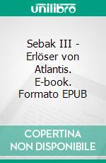 Sebak III - Erlöser von Atlantis. E-book. Formato EPUB ebook