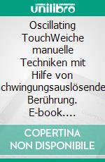 Oscillating TouchWeiche manuelle Techniken mit Hilfe von schwingungsauslösender Berührung. E-book. Formato EPUB ebook