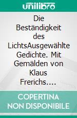 Die Beständigkeit des LichtsAusgewählte Gedichte. Mit Gemälden von Klaus Frerichs. E-book. Formato EPUB ebook di Joke Frerichs