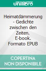 Heimatdämmerung - Gedichte zwischen den Zeiten. E-book. Formato EPUB