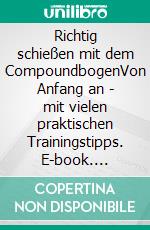 Richtig schießen mit dem CompoundbogenVon Anfang an - mit vielen praktischen Trainingstipps. E-book. Formato EPUB ebook