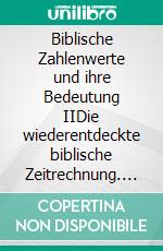 Biblische Zahlenwerte und ihre Bedeutung IIDie wiederentdeckte biblische Zeitrechnung. E-book. Formato EPUB ebook