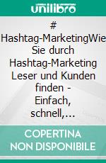 # Hashtag-MarketingWie Sie durch Hashtag-Marketing Leser und Kunden finden - Einfach, schnell, gratis!. E-book. Formato EPUB ebook