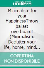 Minimalism for your HappinessThrow ballast overboard! (Minimalism: Declutter your life, home, mind &amp; soul). E-book. Formato EPUB ebook