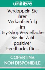 Verdoppeln Sie ihren Verkaufserfolg im Etsy-ShopVervielfachen Sie die Zahl positiver Feedbacks für Ihren Etsy-Webshop und steigern Sie dadurch Ihren Umsatz. E-book. Formato EPUB ebook