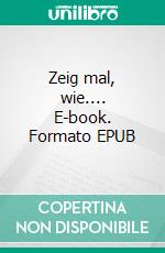 Zeig mal, wie.... E-book. Formato EPUB ebook