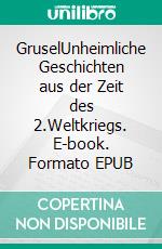 GruselUnheimliche Geschichten aus der Zeit des 2.Weltkriegs. E-book. Formato EPUB ebook di Otto Hilbert Nest