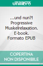 ...und nun?! Progressive Muskelrelaxation. E-book. Formato EPUB ebook