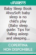 Baby Sleep Book AhoySoft baby sleep is no child's play (Baby sleep guide: Tips for falling asleep and sleeping through in the 1st year of life). E-book. Formato EPUB ebook di Claudia Ostermann