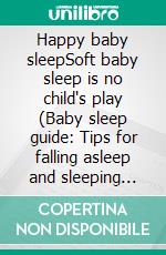 Happy baby sleepSoft baby sleep is no child's play (Baby sleep guide: Tips for falling asleep and sleeping through in the 1st year of life). E-book. Formato EPUB ebook