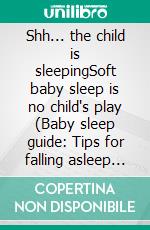 Shh... the child is sleepingSoft baby sleep is no child's play (Baby sleep guide: Tips for falling asleep and sleeping through in the 1st year of life). E-book. Formato EPUB ebook di Sophie Pfaff