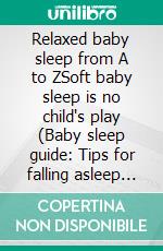 Relaxed baby sleep from A to ZSoft baby sleep is no child's play (Baby sleep guide: Tips for falling asleep and sleeping through in the 1st year of life). E-book. Formato EPUB ebook di Chloe Gibson